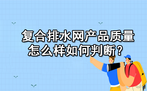 復(fù)合排水網(wǎng)產(chǎn)品質(zhì)量怎么樣呢?如何判斷?.jpg 復(fù)合排水網(wǎng)產(chǎn)品質(zhì)量怎么樣呢?如何判斷?.jpg